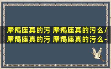 摩羯座真的污 摩羯座真的污么/摩羯座真的污 摩羯座真的污么-我的网站